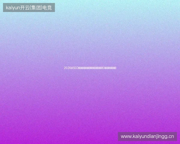 2026年SEO避坑指南：排名和蜘蛛池哪个好用？5大工具与公司推荐